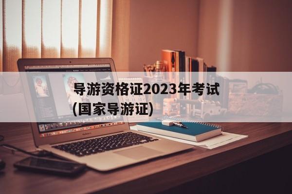 导游资格证2023年考试(国家导游证)