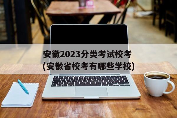 安徽2023分类考试校考(安徽省校考有哪些学校)