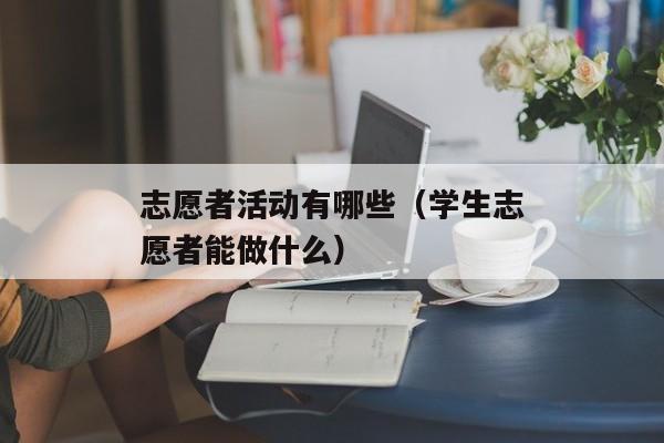 志愿者活动有哪些（学生志愿者能做什么）