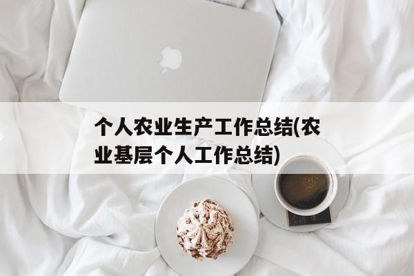 个人农业生产工作总结(农业基层个人工作总结)