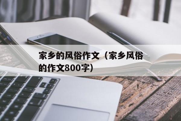 家乡的风俗作文（家乡风俗的作文800字）