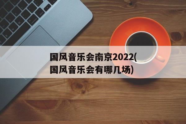 国风音乐会南京2022(国风音乐会有哪几场)