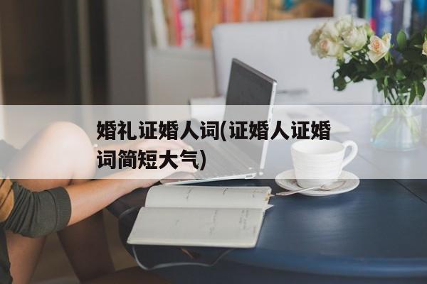 婚礼证婚人词(证婚人证婚词简短大气)