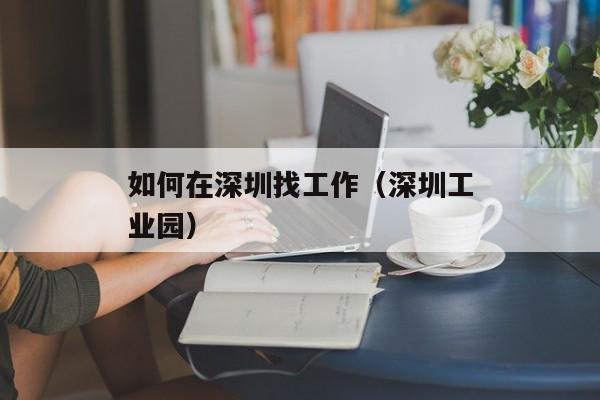 如何在深圳找工作（深圳工业园）