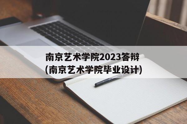 南京艺术学院2023答辩(南京艺术学院毕业设计)