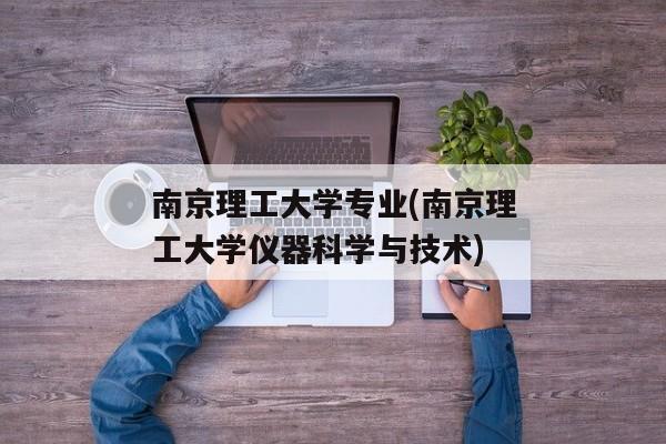 南京理工大学专业(南京理工大学仪器科学与技术)