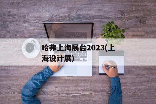 哈弗上海展台2023(上海设计展)