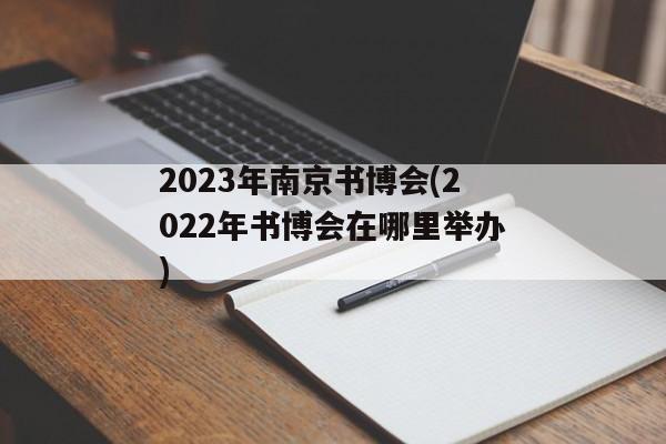 2023年南京书博会(2022年书博会在哪里举办)