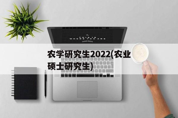 农学研究生2022(农业硕士研究生)