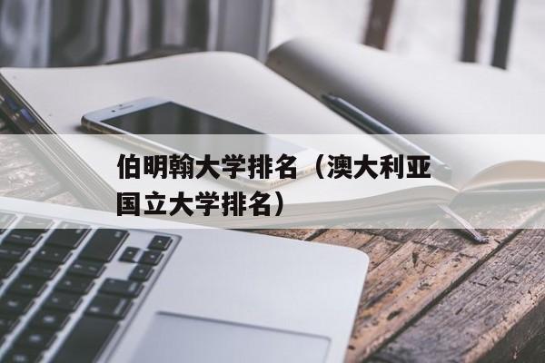 伯明翰大学排名（澳大利亚国立大学排名）