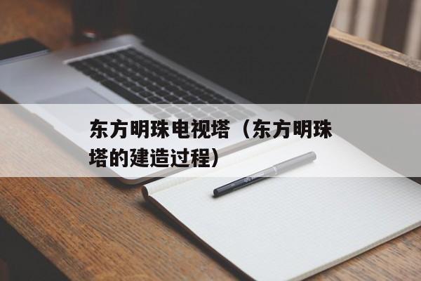 东方明珠电视塔（东方明珠塔的建造过程）