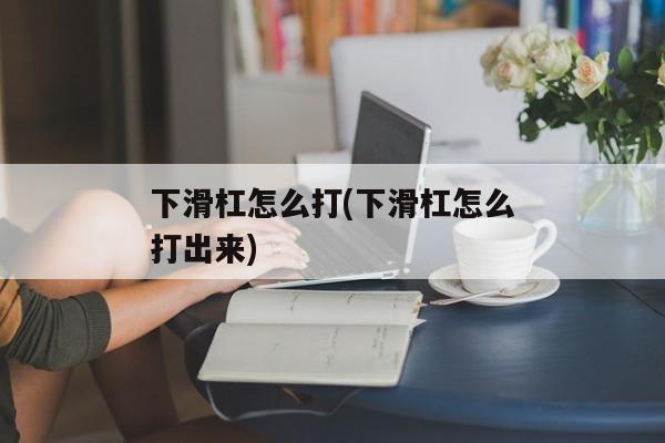 下滑杠怎么打(下滑杠怎么打出来)