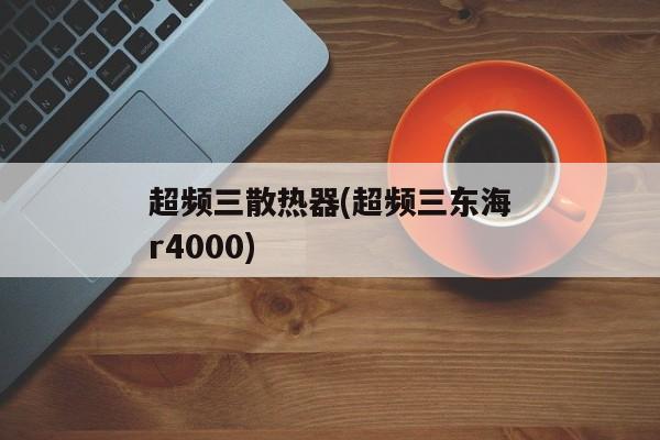 超频三散热器(超频三东海r4000)