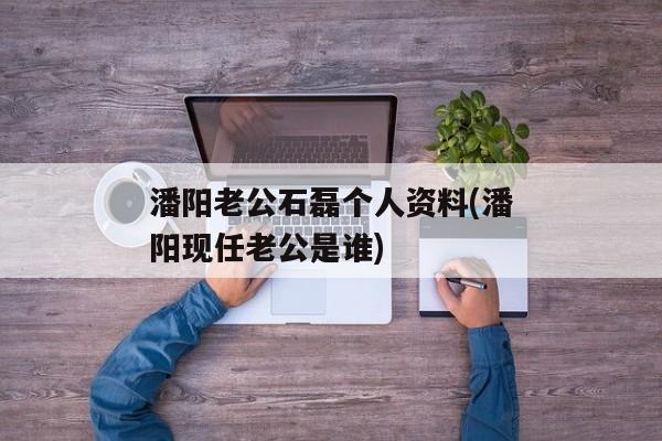 潘阳老公石磊个人资料(潘阳现任老公是谁)