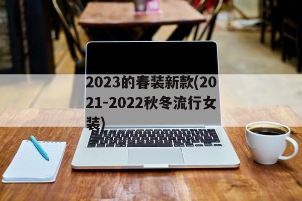 2023的春装新款(2021-2022秋冬流行女装)