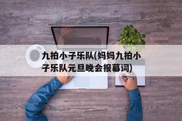 九拍小子乐队(妈妈九拍小子乐队元旦晚会报幕词)