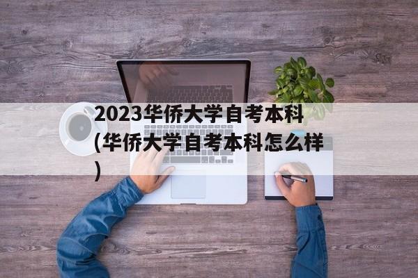 2023华侨大学自考本科(华侨大学自考本科怎么样)