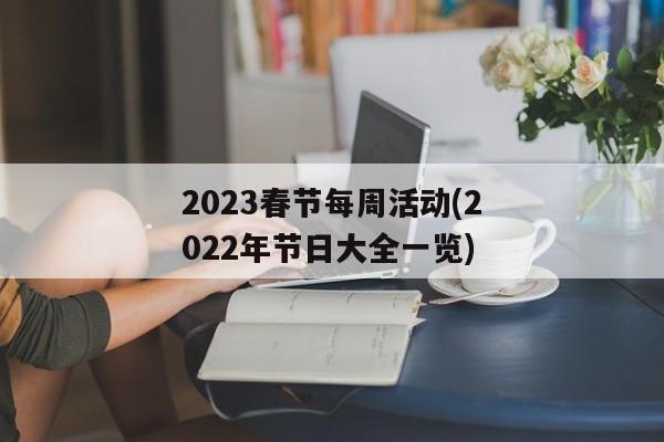 2023春节每周活动(2022年节日大全一览)