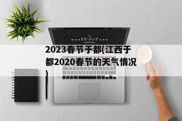 2023春节于都(江西于都2020春节的天气情况)