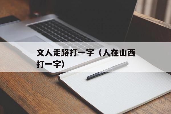 文人走路打一字（人在山西打一字）