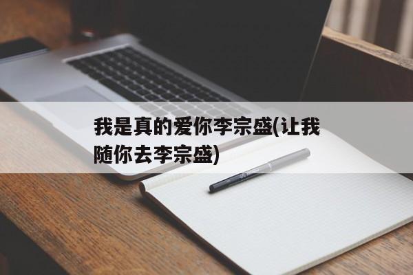 我是真的爱你李宗盛(让我随你去李宗盛)