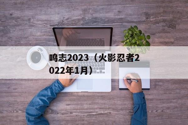 鸣志2023（火影忍者2022年1月）