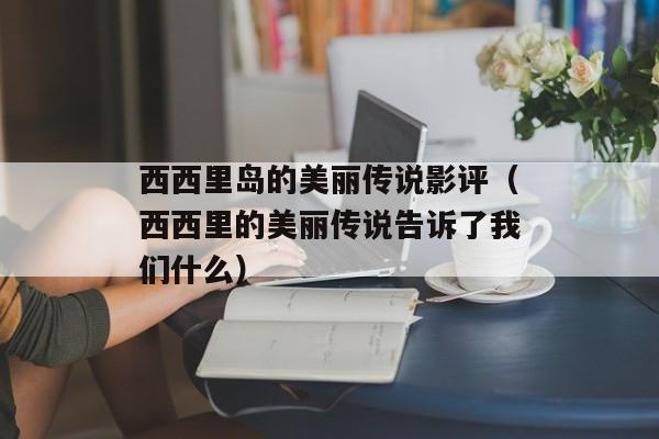 西西里岛的美丽传说影评（西西里的美丽传说告诉了我们什么）