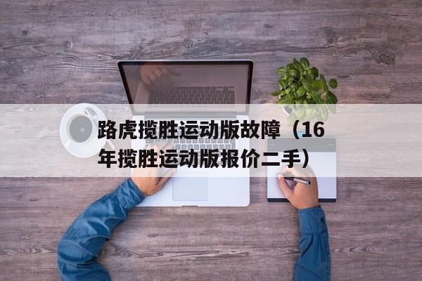 路虎揽胜运动版故障（16年揽胜运动版报价二手）