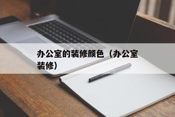 办公室的装修颜色（办公室装修）