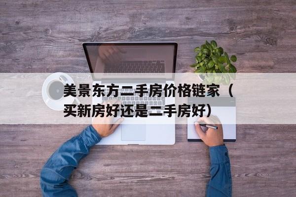 美景东方二手房价格链家（买新房好还是二手房好）