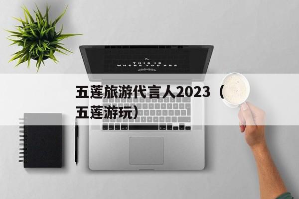 五莲旅游代言人2023（五莲游玩）