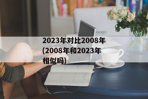 2023年对比2008年(2008年和2023年相似吗)