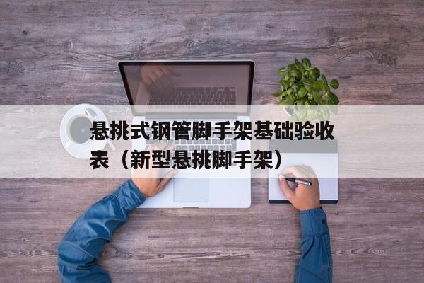 悬挑式钢管脚手架基础验收表（新型悬挑脚手架）