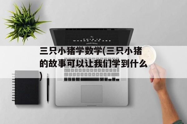 三只小猪学数学(三只小猪的故事可以让我们学到什么)