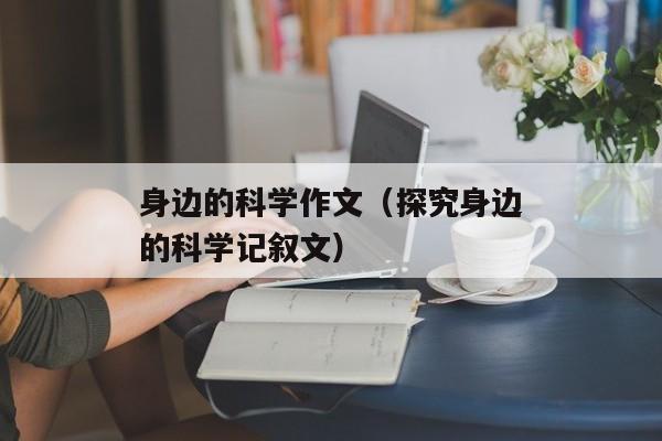 身边的科学作文（探究身边的科学记叙文）