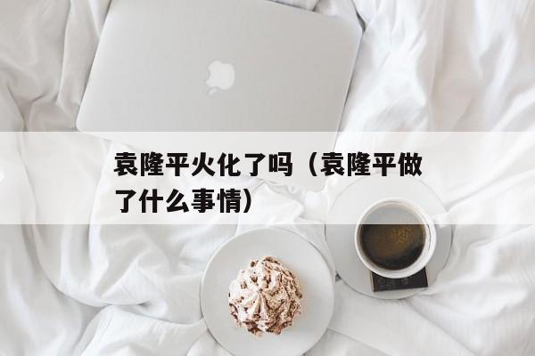 袁隆平火化了吗（袁隆平做了什么事情）