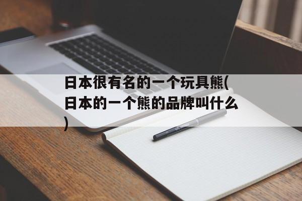 日本很有名的一个玩具熊(日本的一个熊的品牌叫什么)