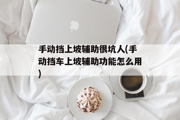 手动挡上坡辅助很坑人(手动挡车上坡辅助功能怎么用)