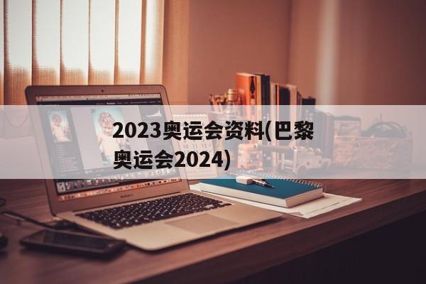 2023奥运会资料(巴黎奥运会2024)