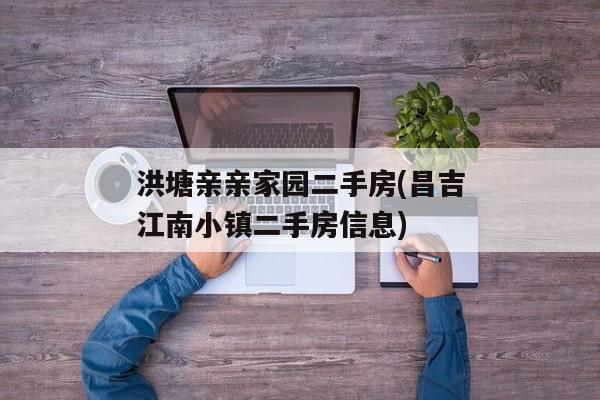 洪塘亲亲家园二手房(昌吉江南小镇二手房信息)