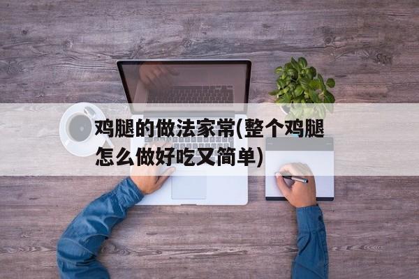 鸡腿的做法家常(整个鸡腿怎么做好吃又简单)