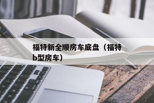 福特新全顺房车底盘（福特b型房车）