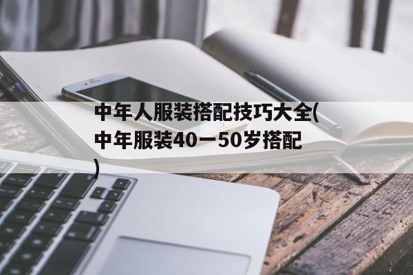 中年人服装搭配技巧大全(中年服装40一50岁搭配)