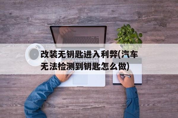 改装无钥匙进入利弊(汽车无法检测到钥匙怎么做)