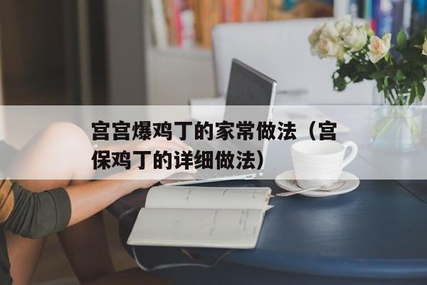 宫宫爆鸡丁的家常做法（宫保鸡丁的详细做法）