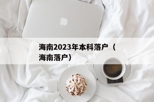 海南2023年本科落户（海南落户）