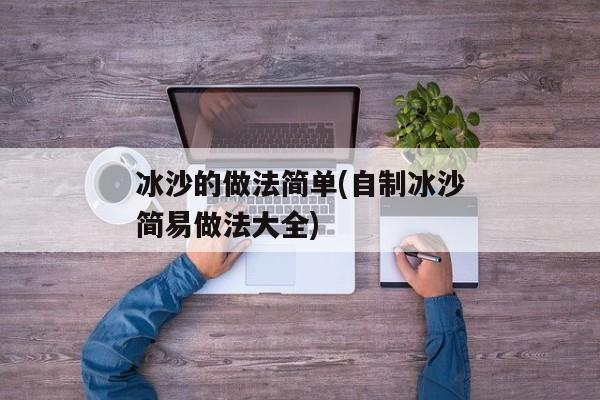 冰沙的做法简单(自制冰沙简易做法大全)