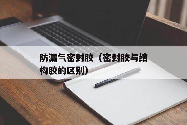 防漏气密封胶（密封胶与结构胶的区别）