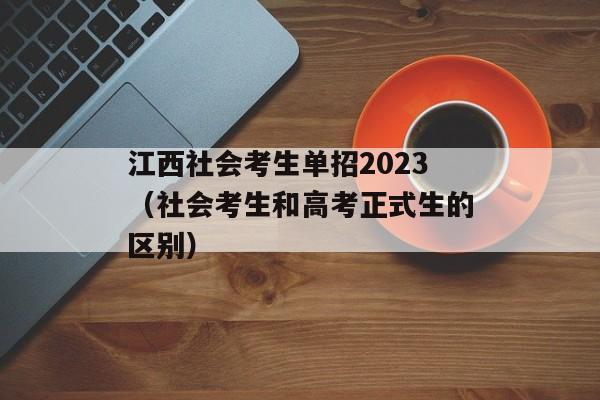 江西社会考生单招2023（社会考生和高考正式生的区别）