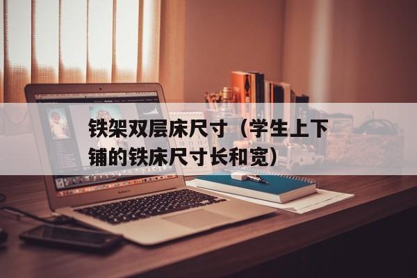 铁架双层床尺寸（学生上下铺的铁床尺寸长和宽）